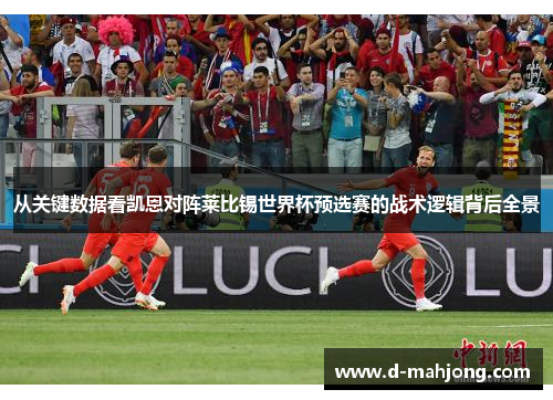 从关键数据看凯恩对阵莱比锡世界杯预选赛的战术逻辑背后全景 从关键数据看凯恩对阵莱比锡世界杯预选赛的战术逻辑背后全景