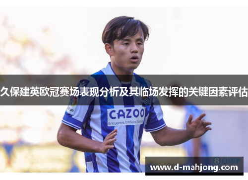 久保建英欧冠赛场表现分析及其临场发挥的关键因素评估 久保建英欧冠赛场表现分析及其临场发挥的关键因素评估