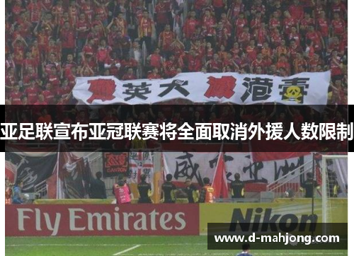 亚足联宣布亚冠联赛将全面取消外援人数限制