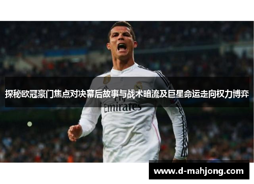 探秘欧冠豪门焦点对决幕后故事与战术暗流及巨星命运走向权力博弈