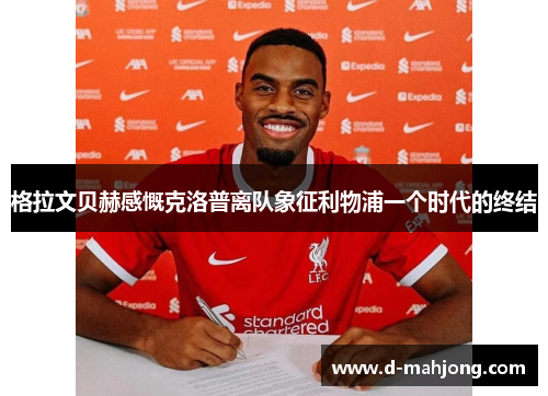 格拉文贝赫感慨克洛普离队象征利物浦一个时代的终结