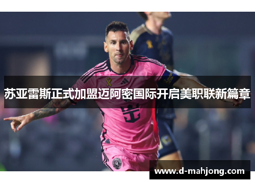 苏亚雷斯正式加盟迈阿密国际开启美职联新篇章 苏亚雷斯正式加盟迈阿密国际开启美职联新篇章