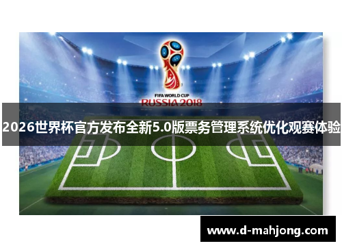2026世界杯官方发布全新5.0版票务管理系统优化观赛体验