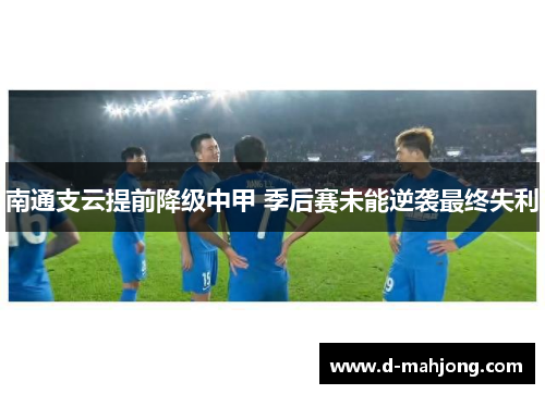 南通支云提前降级中甲 季后赛未能逆袭最终失利