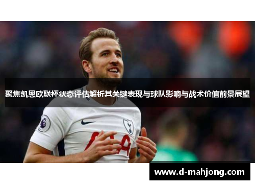 聚焦凯恩欧联杯状态评估解析其关键表现与球队影响与战术价值前景展望