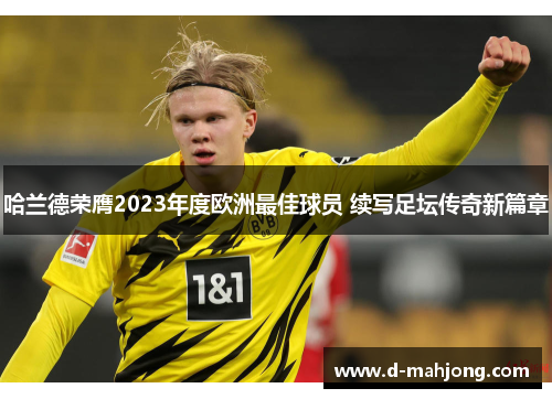 哈兰德荣膺2023年度欧洲最佳球员 续写足坛传奇新篇章