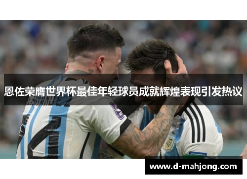 恩佐荣膺世界杯最佳年轻球员成就辉煌表现引发热议