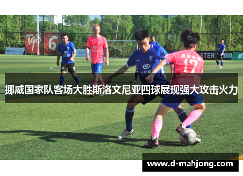 挪威国家队客场大胜斯洛文尼亚四球展现强大攻击火力 挪威国家队客场大胜斯洛文尼亚四球展现强大攻击火力