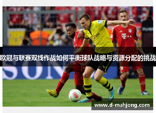 欧冠与联赛双线作战如何平衡球队战略与资源分配的挑战