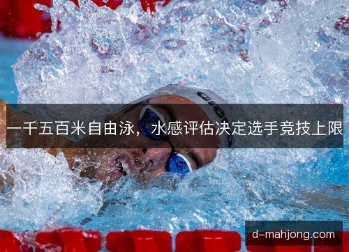 一千五百米自由泳,水感评估决定选手竞技上限 一千五百米自由泳,水感评估决定选手竞技上限