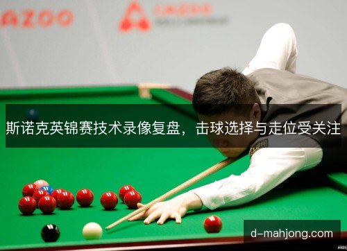 斯诺克英锦赛技术录像复盘，击球选择与走位受关注