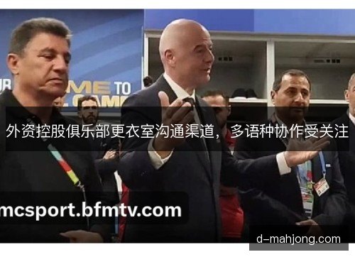 外资控股俱乐部更衣室沟通渠道,多语种协作受关注 外资控股俱乐部更衣室沟通渠道,多语种协作受关注