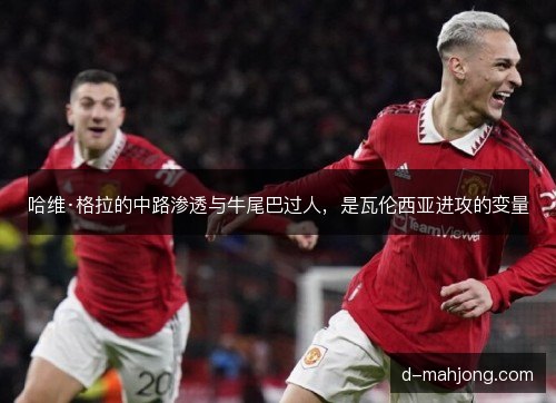 哈维·格拉的中路渗透与牛尾巴过人，是瓦伦西亚进攻的变量