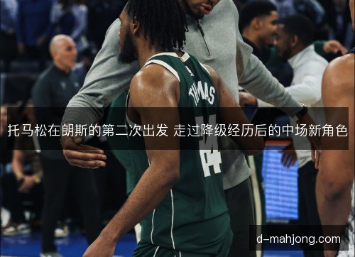 托马松在朗斯的第二次出发 走过降级经历后的中场新角色